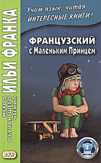 Франк И. (ред.) Французский с Маленьким Принцем (МЕТОД ЧТЕНИЯ ИЛЬИ ФРАНКА) Франк И. (ред.) Французский с Маленьким Принцем (МЕТОД ЧТЕНИЯ ИЛЬИ ФРАНКА)
