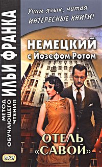Сакоян Е. Немецкий с Йозефом Ротом. Отель Савой. (МЕТОД ЧТЕНИЯ ИЛЬИ ФРАНКА) Сакоян Е. Немецкий с Йозефом Ротом. Отель Савой. (МЕТОД ЧТЕНИЯ ИЛЬИ ФРАНКА)