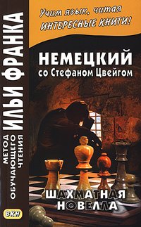 Франк И. (ред.) Немецкий со Стефаном Цвейгом. Шахматная новелла (МЕТОД ЧТЕНИЯ ИЛЬИ ФРАНКА) Франк И. (ред.) Немецкий со Стефаном Цвейгом. Шахматная новелла (МЕТОД ЧТЕНИЯ ИЛЬИ ФРАНКА)