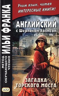 Еремин А. Английский с Шерлоком Холмсом. Загадка Торского моста (МЕТОД ЧТЕНИЯ ИЛЬИ ФРАНКА) Еремин А. Английский с Шерлоком Холмсом. Загадка Торского моста (МЕТОД ЧТЕНИЯ ИЛЬИ ФРАНКА)