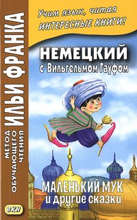 Франк И. (ред.) Немецкий с Вильгельмом Гауфом. Маленький Мук и другие сказки (МЕТОД ЧТЕНИЯ ИЛЬИ ФРАНКА)