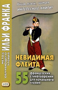 Франк И. Невидимая флейта. 55 французских стихотворений для начального чтения (МЕТОД ЧТЕНИЯ ИЛЬИ ФРАНКА) Франк И. Невидимая флейта. 55 французских стихотворений для начального чтения (МЕТОД ЧТЕНИЯ ИЛЬИ ФРАНКА)