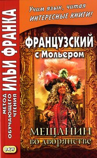 Фирсова Л. Французский с Мольером. Мещанин во дворянстве (МЕТОД ЧТЕНИЯ ИЛЬИ ФРАНКА)