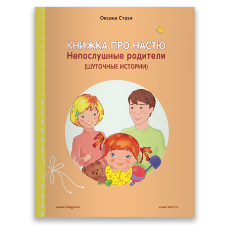 Стази Оксана Книжка про Настю: Непослушные родители (Шуточные истории) = Anastasia is growing up: Naughty Parents (Humorous Stories) Рассказы на русском и английском языках